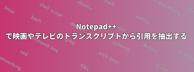 Notepad++ で映画やテレビのトランスクリプトから引用を抽出する