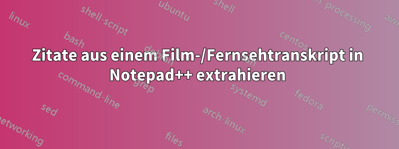 Zitate aus einem Film-/Fernsehtranskript in Notepad++ extrahieren