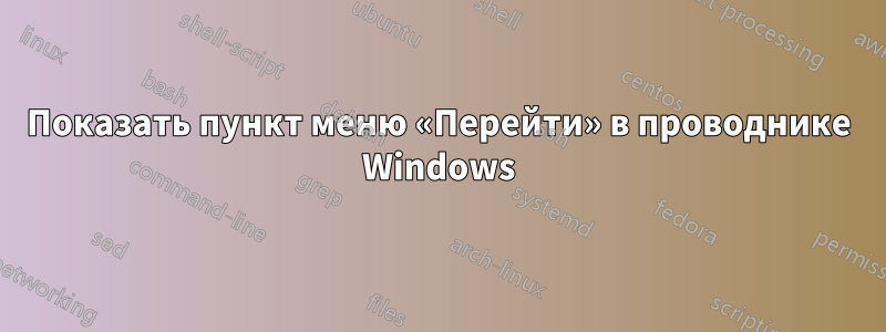 Показать пункт меню «Перейти» в проводнике Windows
