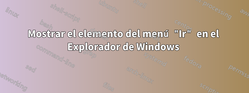 Mostrar el elemento del menú "Ir" en el Explorador de Windows