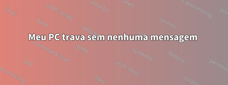 Meu PC trava sem nenhuma mensagem