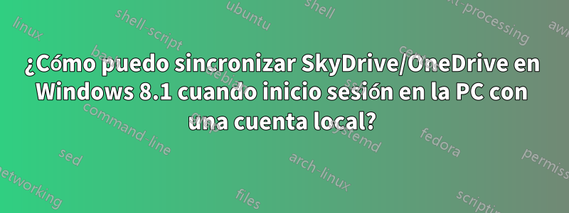 ¿Cómo puedo sincronizar SkyDrive/OneDrive en Windows 8.1 cuando inicio sesión en la PC con una cuenta local?