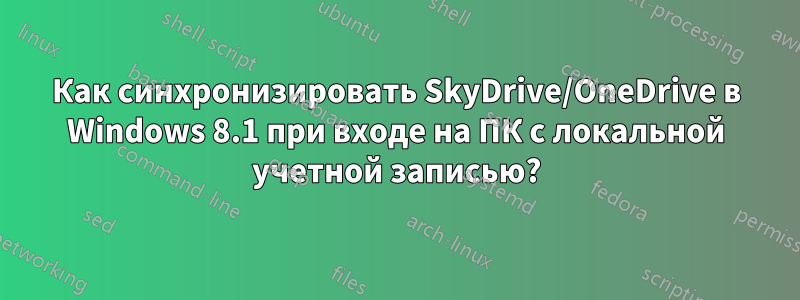 Как синхронизировать SkyDrive/OneDrive в Windows 8.1 при входе на ПК с локальной учетной записью?