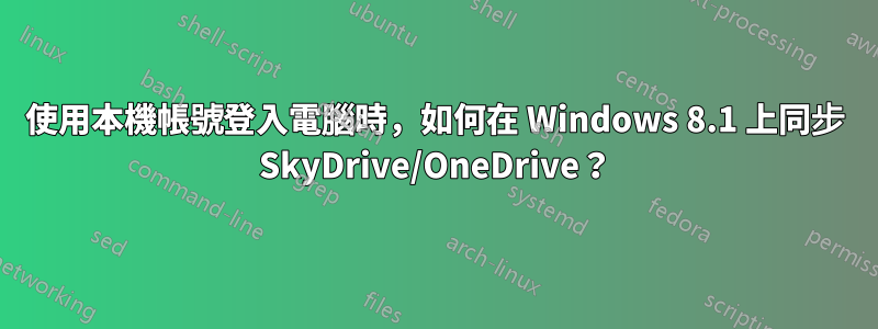 使用本機帳號登入電腦時，如何在 Windows 8.1 上同步 SkyDrive/OneDrive？