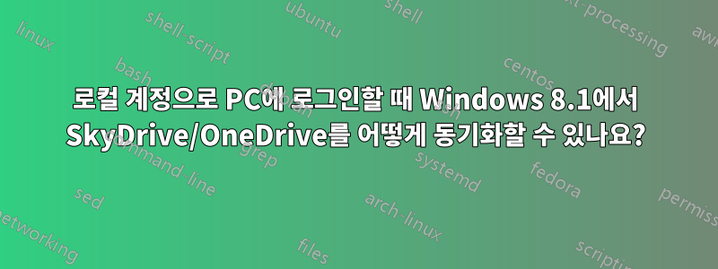 로컬 계정으로 PC에 로그인할 때 Windows 8.1에서 SkyDrive/OneDrive를 어떻게 동기화할 수 있나요?