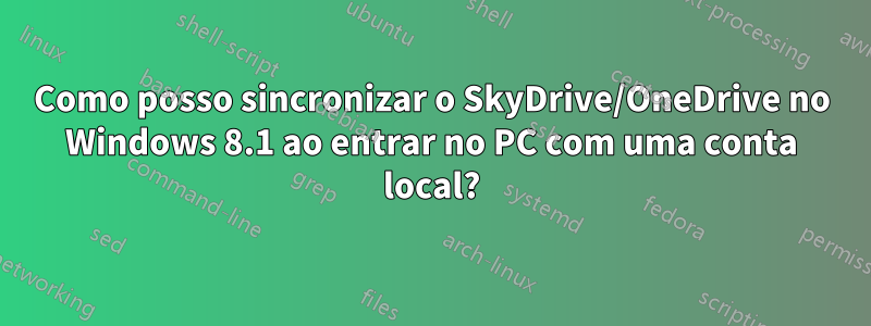 Como posso sincronizar o SkyDrive/OneDrive no Windows 8.1 ao entrar no PC com uma conta local?