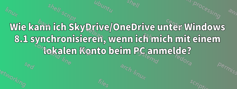 Wie kann ich SkyDrive/OneDrive unter Windows 8.1 synchronisieren, wenn ich mich mit einem lokalen Konto beim PC anmelde?