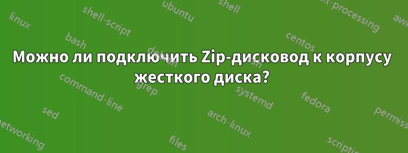 Можно ли подключить Zip-дисковод к корпусу жесткого диска?