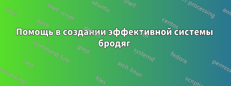 Помощь в создании эффективной системы бродяг