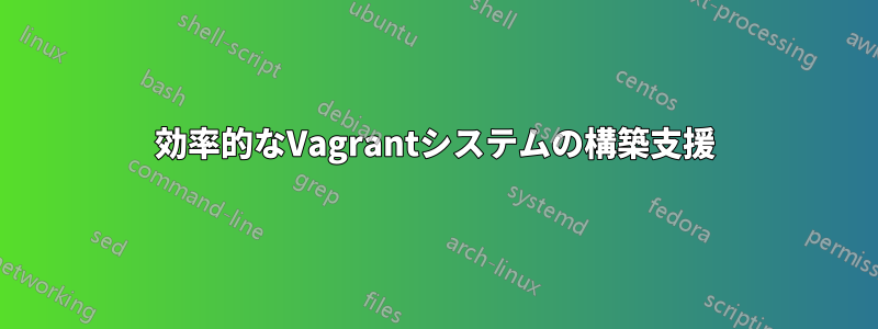 効率的なVagrantシステムの構築支援