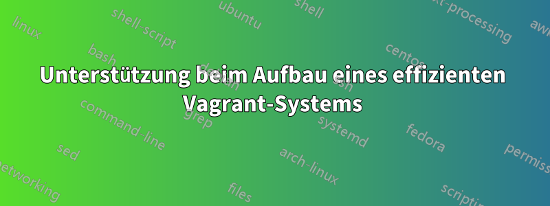 Unterstützung beim Aufbau eines effizienten Vagrant-Systems