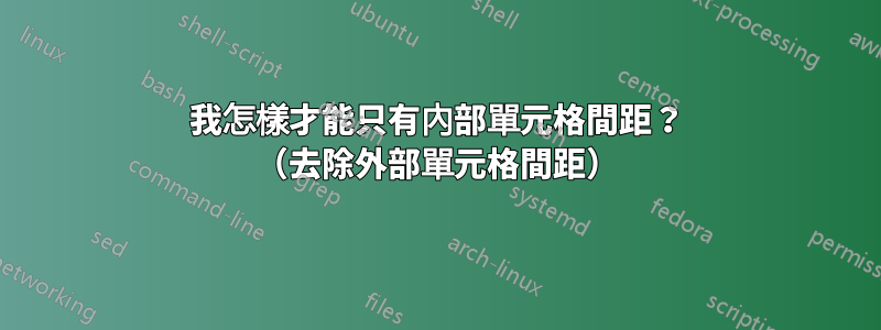 我怎樣才能只有內部單元格間距？ （去除外部單元格間距）