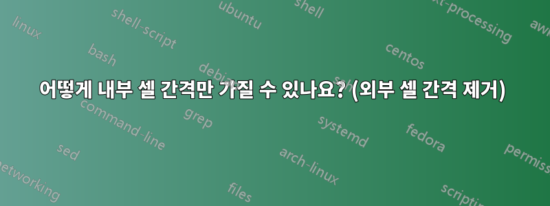 어떻게 내부 셀 간격만 가질 수 있나요? (외부 셀 간격 제거)