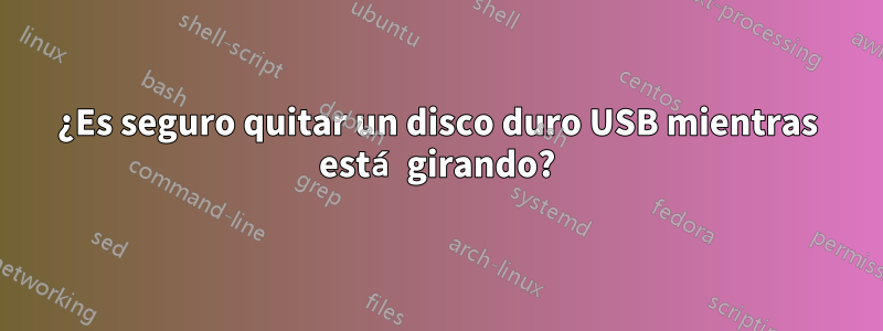 ¿Es seguro quitar un disco duro USB mientras está girando?