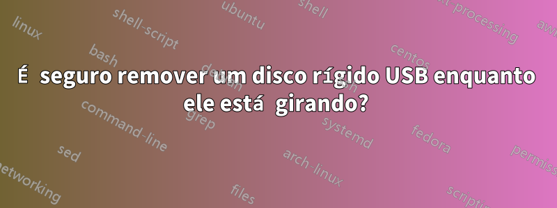 É seguro remover um disco rígido USB enquanto ele está girando?