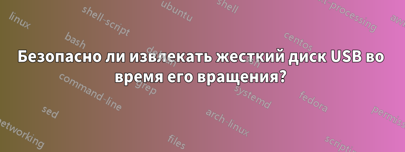 Безопасно ли извлекать жесткий диск USB во время его вращения?