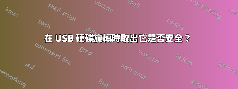 在 USB 硬碟旋轉時取出它是否安全？