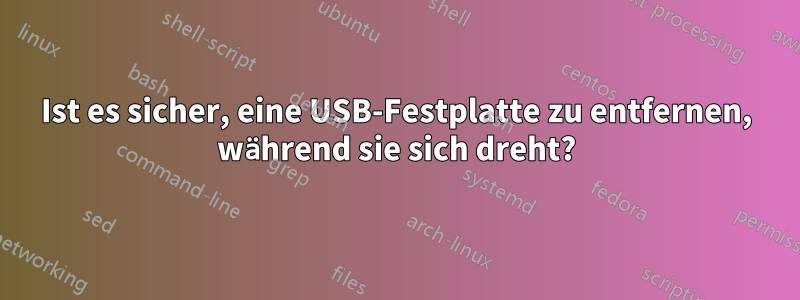 Ist es sicher, eine USB-Festplatte zu entfernen, während sie sich dreht?