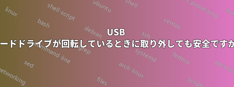 USB ハードドライブが回転しているときに取り外しても安全ですか?