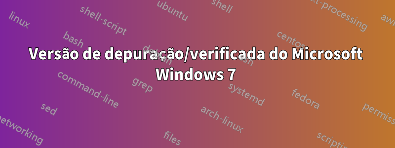 Versão de depuração/verificada do Microsoft Windows 7