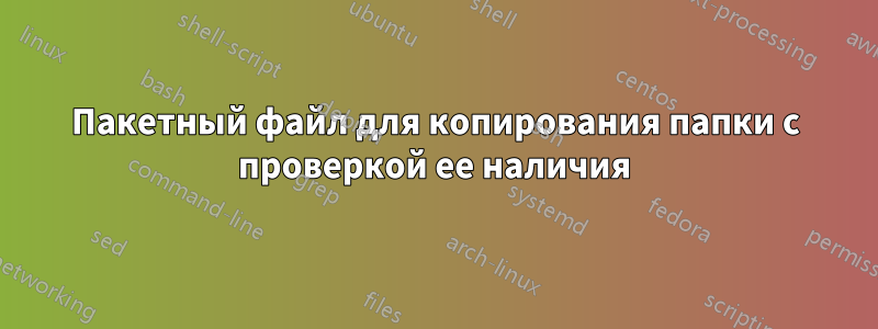 Пакетный файл для копирования папки с проверкой ее наличия