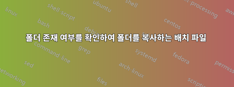 폴더 존재 여부를 확인하여 폴더를 복사하는 배치 파일