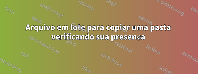 Arquivo em lote para copiar uma pasta verificando sua presença