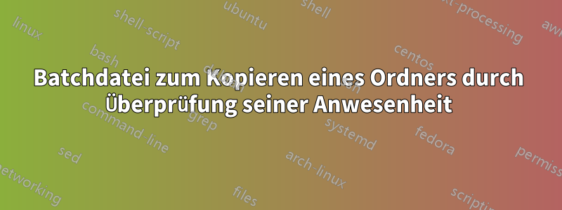 Batchdatei zum Kopieren eines Ordners durch Überprüfung seiner Anwesenheit