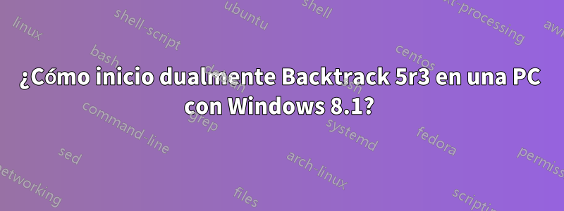 ¿Cómo inicio dualmente Backtrack 5r3 en una PC con Windows 8.1?