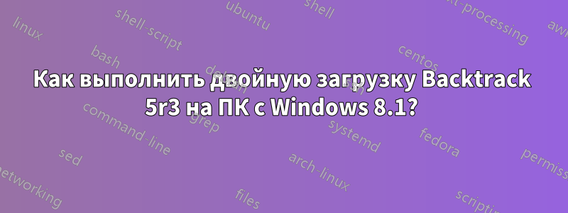 Как выполнить двойную загрузку Backtrack 5r3 на ПК с Windows 8.1?