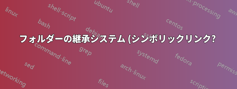 フォルダーの継承システム (シンボリックリンク?)