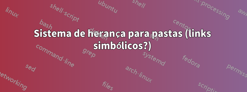 Sistema de herança para pastas (links simbólicos?)
