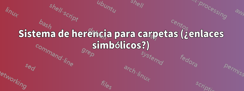 Sistema de herencia para carpetas (¿enlaces simbólicos?)