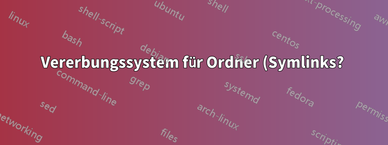 Vererbungssystem für Ordner (Symlinks?)