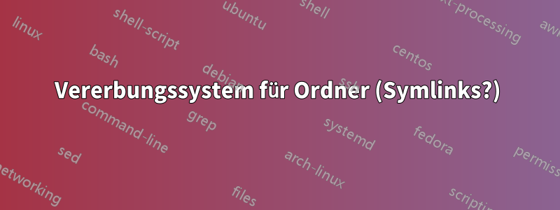 Vererbungssystem für Ordner (Symlinks?)
