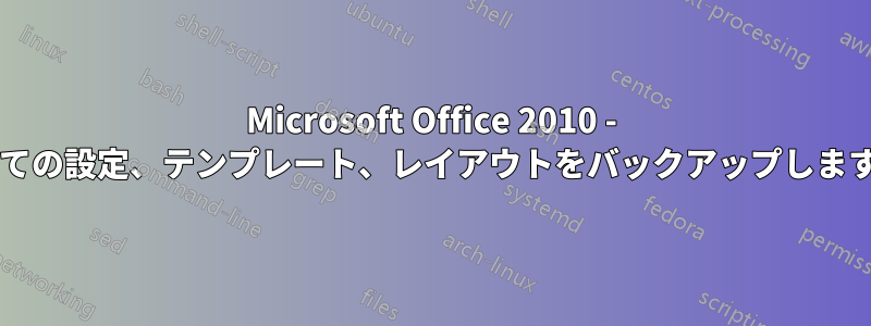 Microsoft Office 2010 - すべての設定、テンプレート、レイアウトをバックアップしますか?