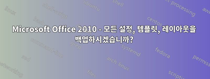 Microsoft Office 2010 - 모든 설정, 템플릿, 레이아웃을 백업하시겠습니까?