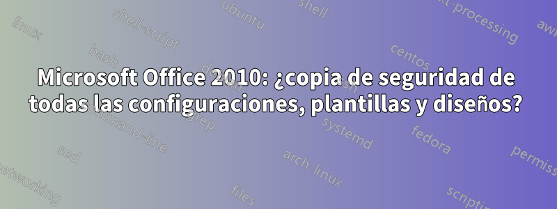 Microsoft Office 2010: ¿copia de seguridad de todas las configuraciones, plantillas y diseños?