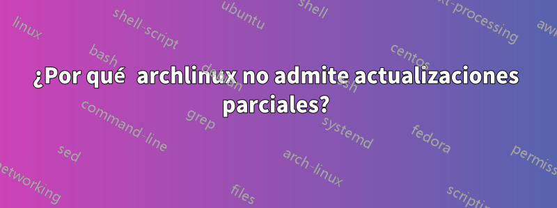 ¿Por qué archlinux no admite actualizaciones parciales?