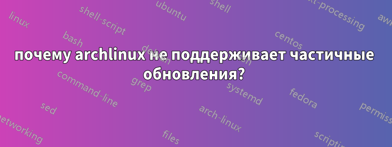 почему archlinux не поддерживает частичные обновления?