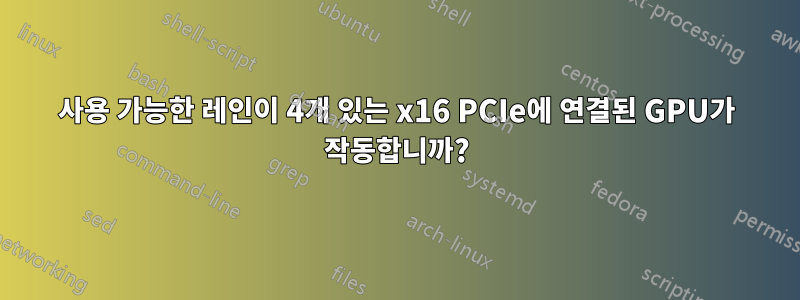 사용 가능한 레인이 4개 있는 x16 PCIe에 연결된 GPU가 작동합니까?