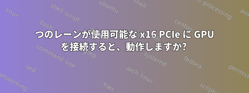4 つのレーンが使用可能な x16 PCIe に GPU を接続すると、動作しますか?