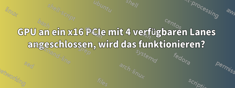 GPU an ein x16 PCIe mit 4 verfügbaren Lanes angeschlossen, wird das funktionieren?