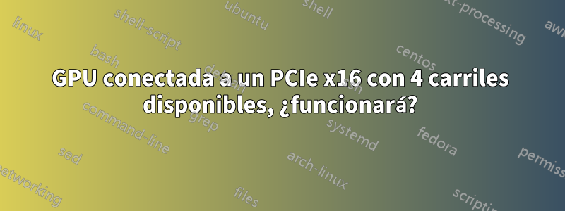 GPU conectada a un PCIe x16 con 4 carriles disponibles, ¿funcionará?
