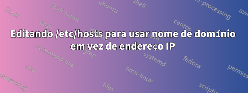 Editando /etc/hosts para usar nome de domínio em vez de endereço IP