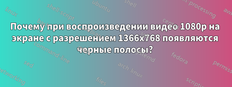Почему при воспроизведении видео 1080p на экране с разрешением 1366x768 появляются черные полосы?