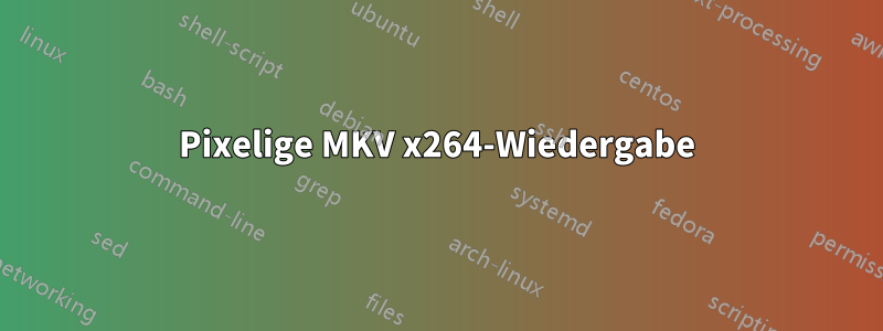 Pixelige MKV x264-Wiedergabe