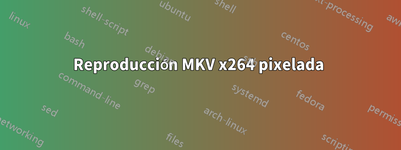 Reproducción MKV x264 pixelada