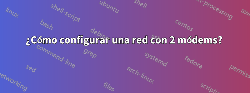¿Cómo configurar una red con 2 módems?