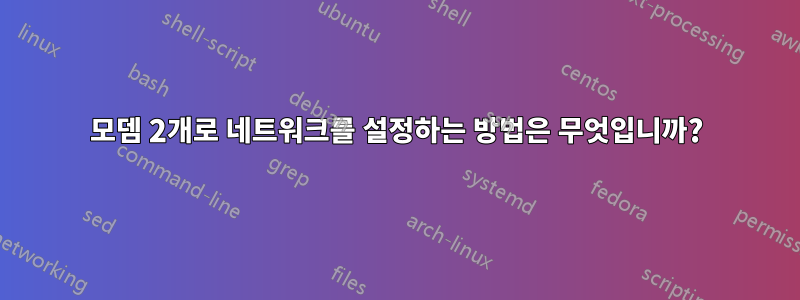 모뎀 2개로 네트워크를 설정하는 방법은 무엇입니까?